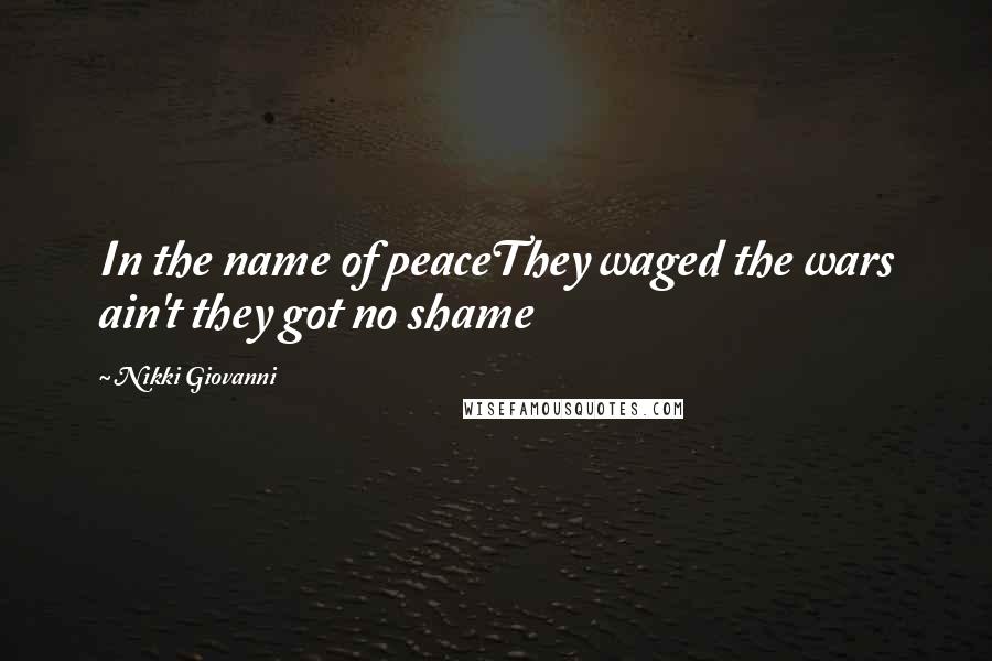 Nikki Giovanni Quotes: In the name of peaceThey waged the wars ain't they got no shame