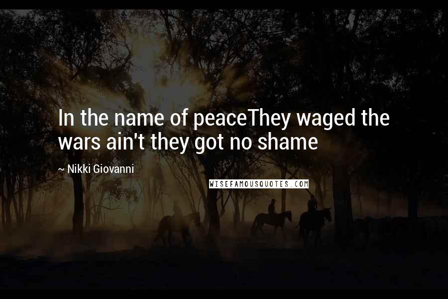 Nikki Giovanni Quotes: In the name of peaceThey waged the wars ain't they got no shame