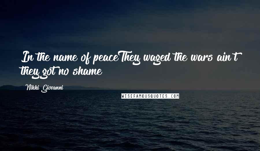 Nikki Giovanni Quotes: In the name of peaceThey waged the wars ain't they got no shame