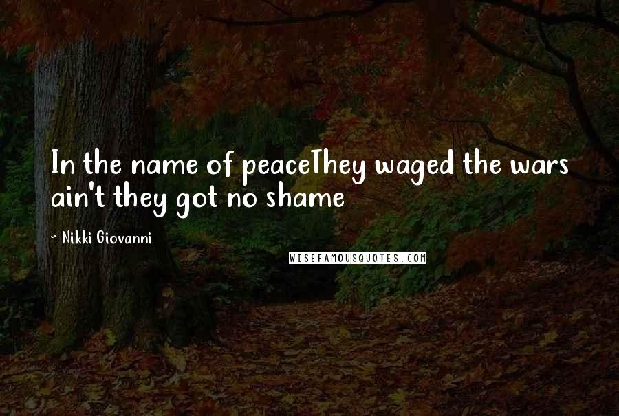 Nikki Giovanni Quotes: In the name of peaceThey waged the wars ain't they got no shame