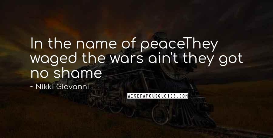 Nikki Giovanni Quotes: In the name of peaceThey waged the wars ain't they got no shame