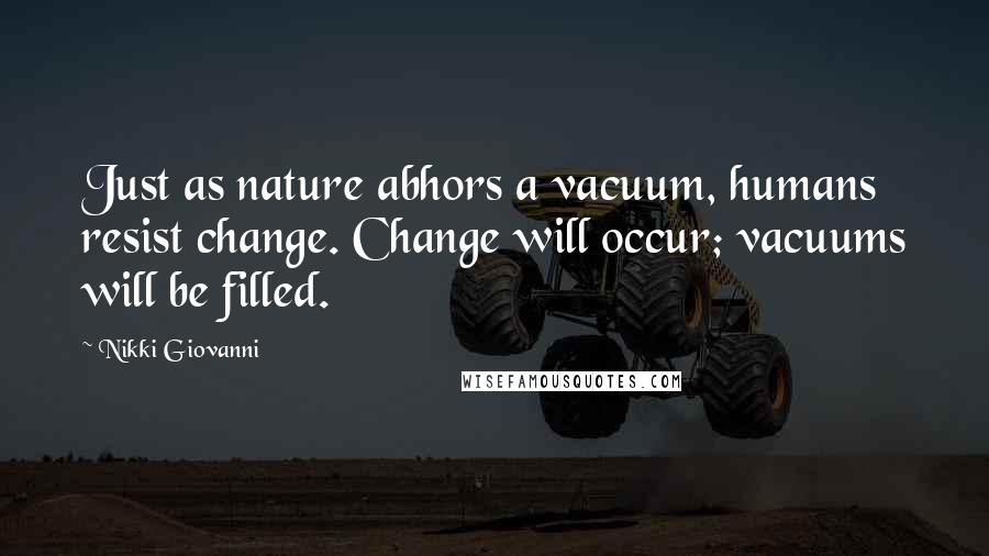 Nikki Giovanni Quotes: Just as nature abhors a vacuum, humans resist change. Change will occur; vacuums will be filled.