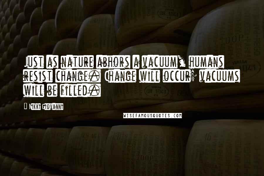 Nikki Giovanni Quotes: Just as nature abhors a vacuum, humans resist change. Change will occur; vacuums will be filled.