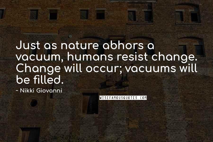 Nikki Giovanni Quotes: Just as nature abhors a vacuum, humans resist change. Change will occur; vacuums will be filled.
