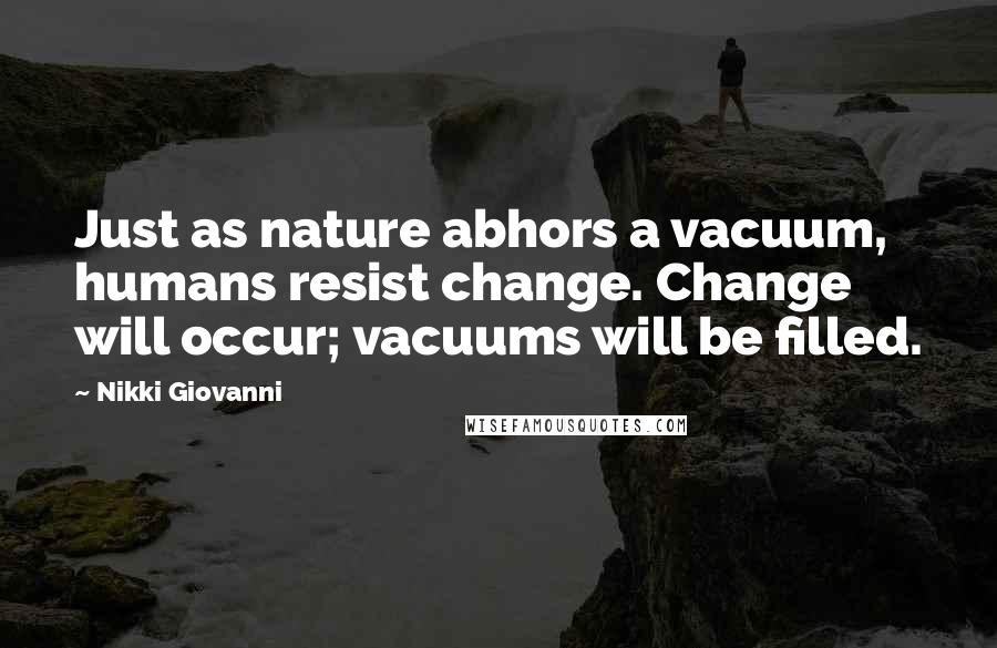 Nikki Giovanni Quotes: Just as nature abhors a vacuum, humans resist change. Change will occur; vacuums will be filled.