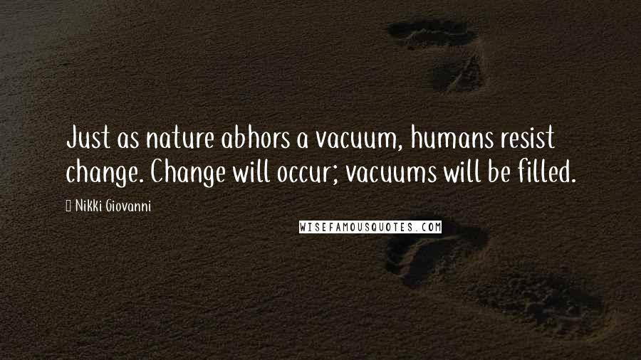 Nikki Giovanni Quotes: Just as nature abhors a vacuum, humans resist change. Change will occur; vacuums will be filled.