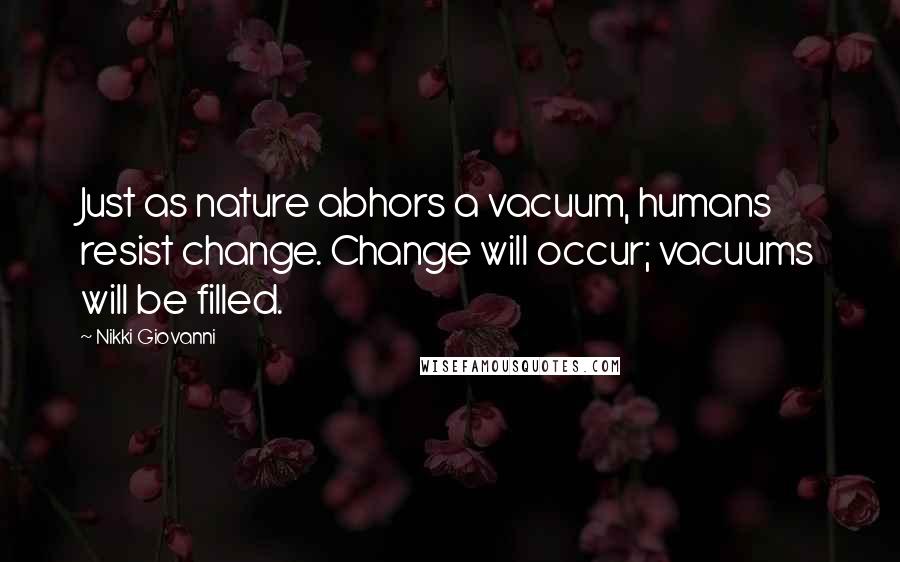 Nikki Giovanni Quotes: Just as nature abhors a vacuum, humans resist change. Change will occur; vacuums will be filled.