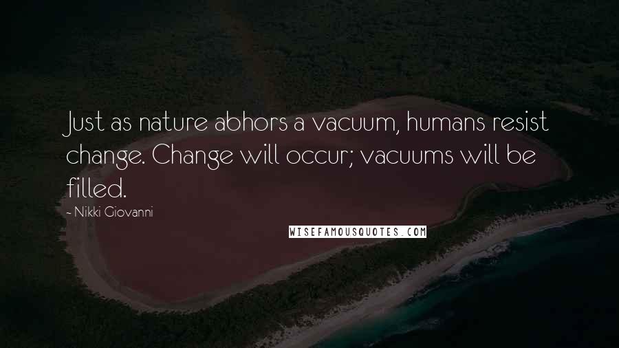 Nikki Giovanni Quotes: Just as nature abhors a vacuum, humans resist change. Change will occur; vacuums will be filled.