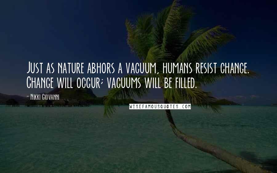 Nikki Giovanni Quotes: Just as nature abhors a vacuum, humans resist change. Change will occur; vacuums will be filled.