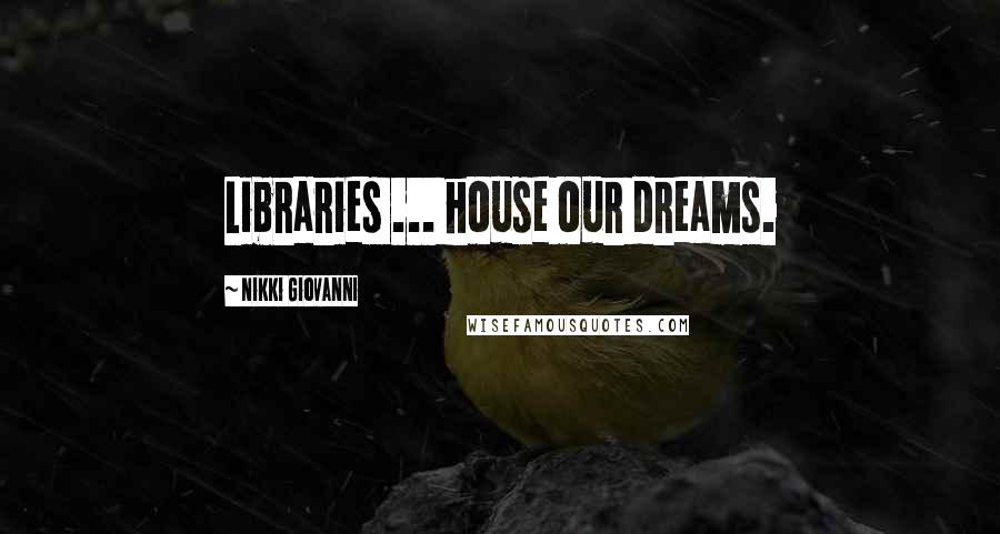 Nikki Giovanni Quotes: Libraries ... house our dreams.