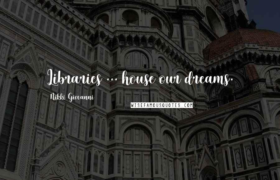 Nikki Giovanni Quotes: Libraries ... house our dreams.