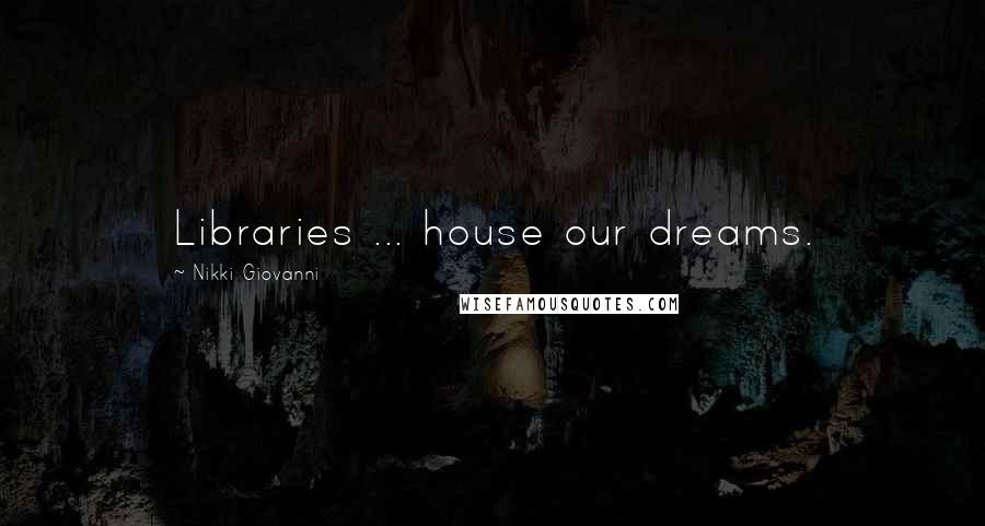 Nikki Giovanni Quotes: Libraries ... house our dreams.