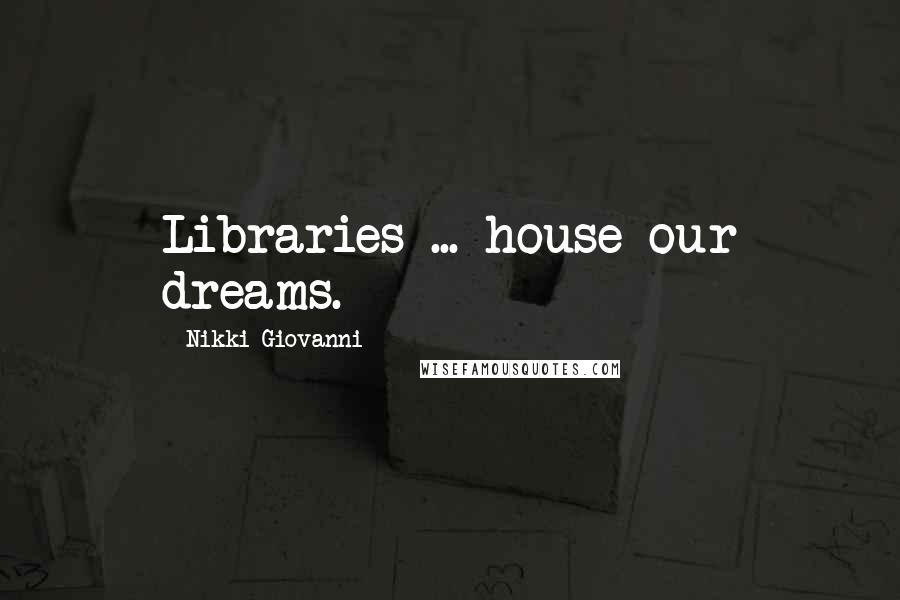 Nikki Giovanni Quotes: Libraries ... house our dreams.