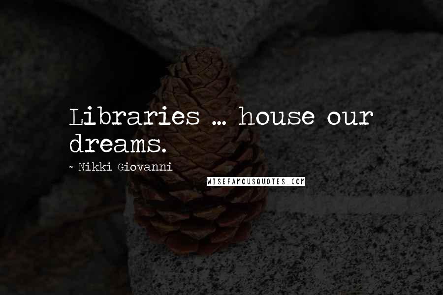 Nikki Giovanni Quotes: Libraries ... house our dreams.