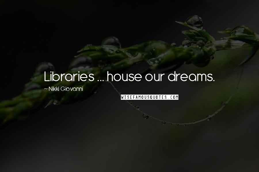 Nikki Giovanni Quotes: Libraries ... house our dreams.