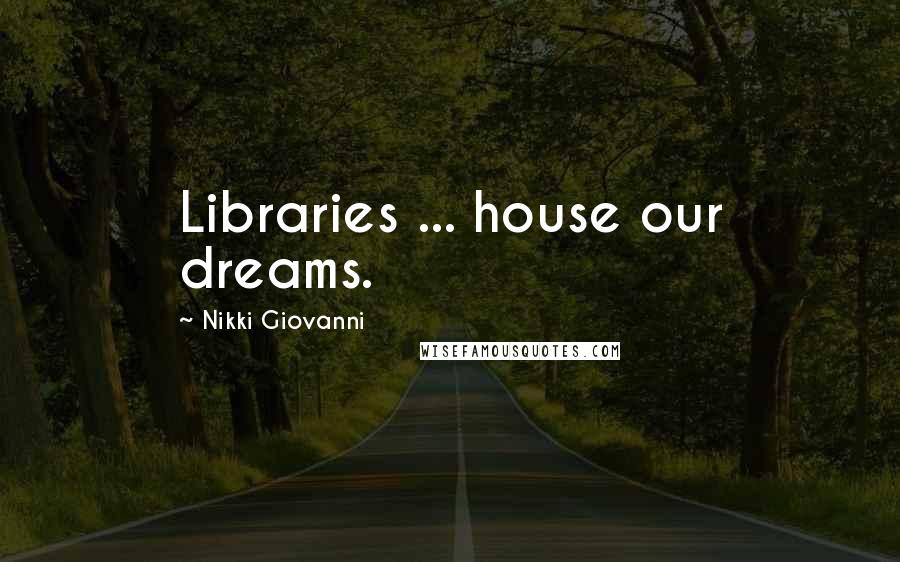 Nikki Giovanni Quotes: Libraries ... house our dreams.