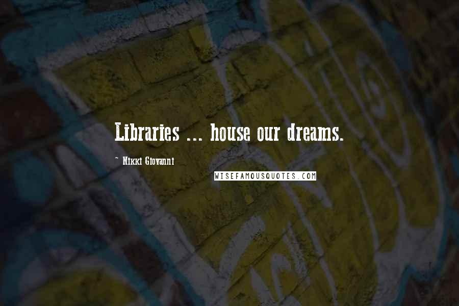 Nikki Giovanni Quotes: Libraries ... house our dreams.