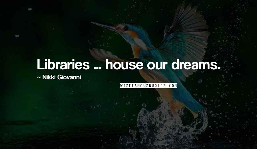 Nikki Giovanni Quotes: Libraries ... house our dreams.