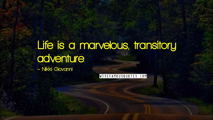 Nikki Giovanni Quotes: Life is a marvelous, transitory adventure.
