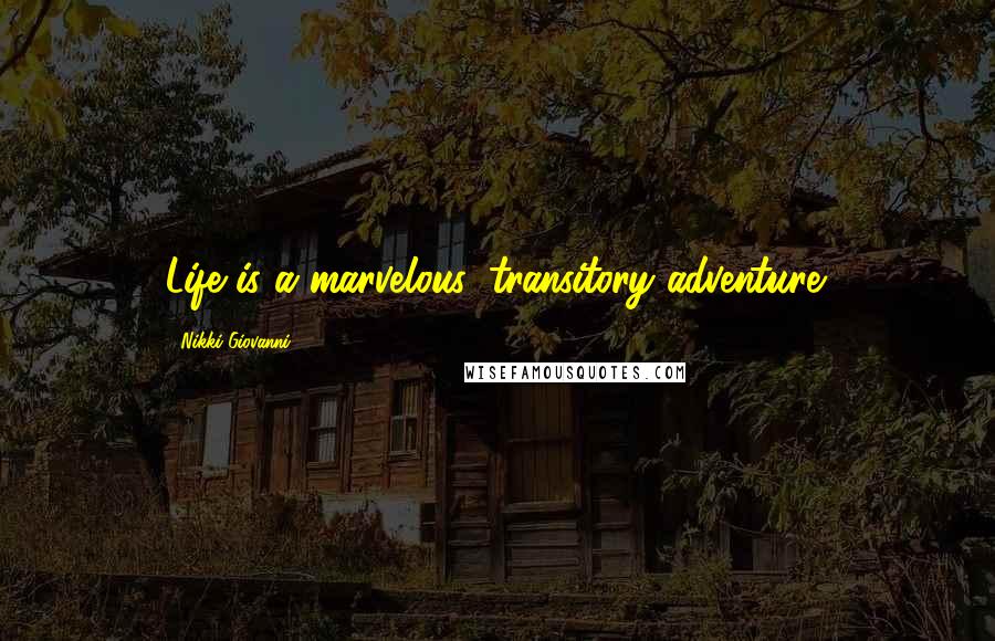 Nikki Giovanni Quotes: Life is a marvelous, transitory adventure.