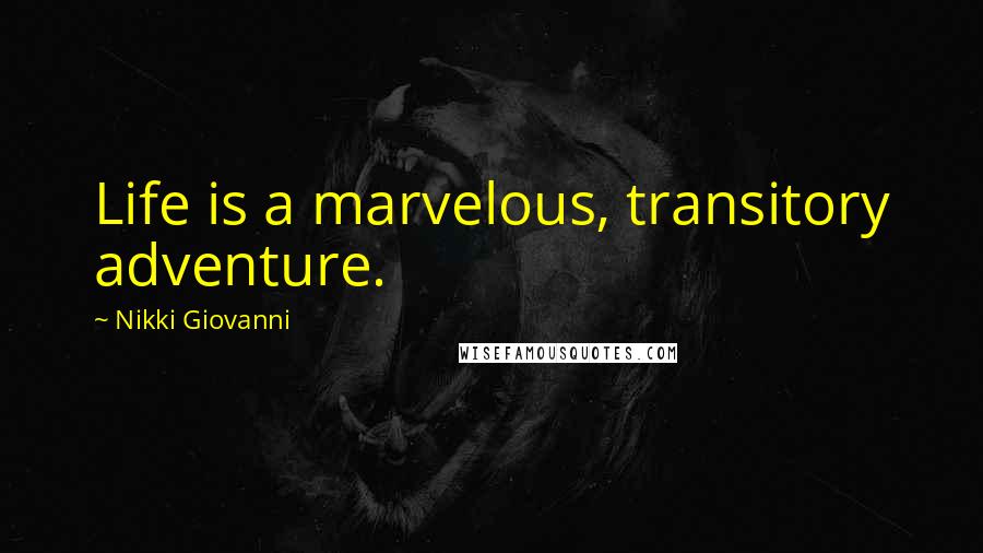 Nikki Giovanni Quotes: Life is a marvelous, transitory adventure.