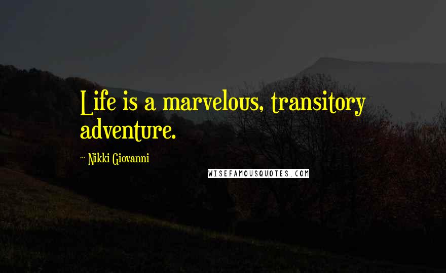 Nikki Giovanni Quotes: Life is a marvelous, transitory adventure.