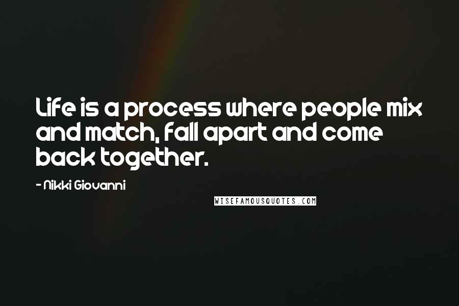 Nikki Giovanni Quotes: Life is a process where people mix and match, fall apart and come back together.