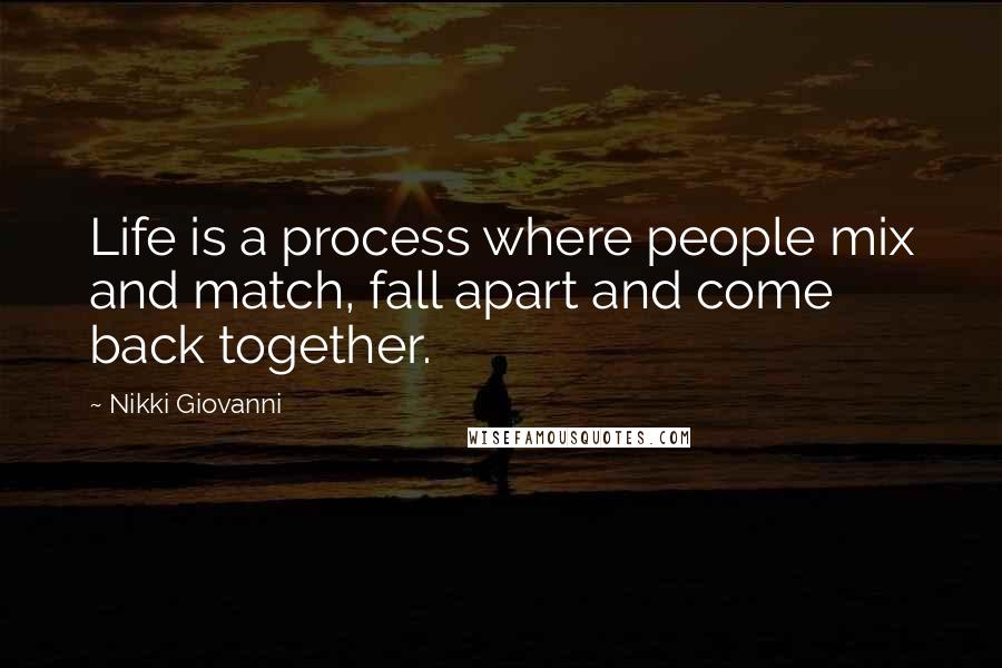 Nikki Giovanni Quotes: Life is a process where people mix and match, fall apart and come back together.