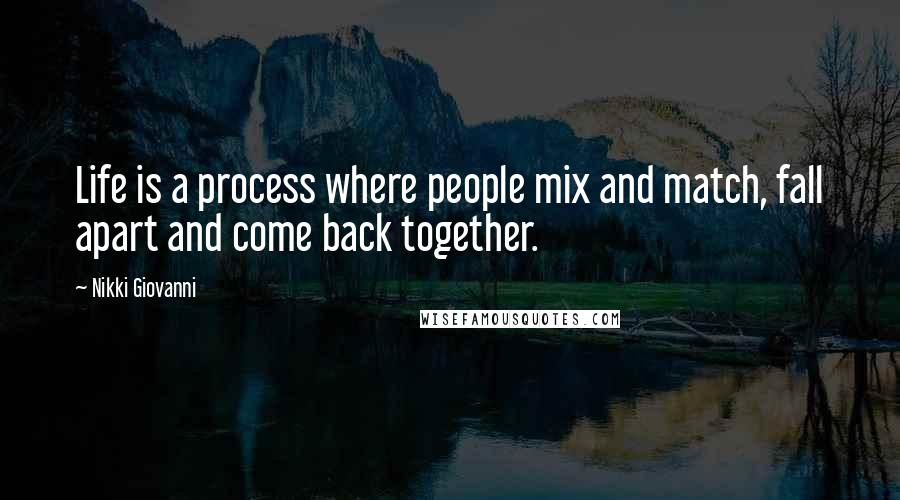 Nikki Giovanni Quotes: Life is a process where people mix and match, fall apart and come back together.