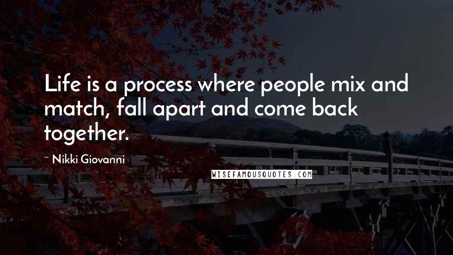 Nikki Giovanni Quotes: Life is a process where people mix and match, fall apart and come back together.