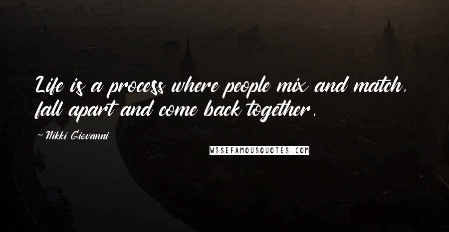 Nikki Giovanni Quotes: Life is a process where people mix and match, fall apart and come back together.