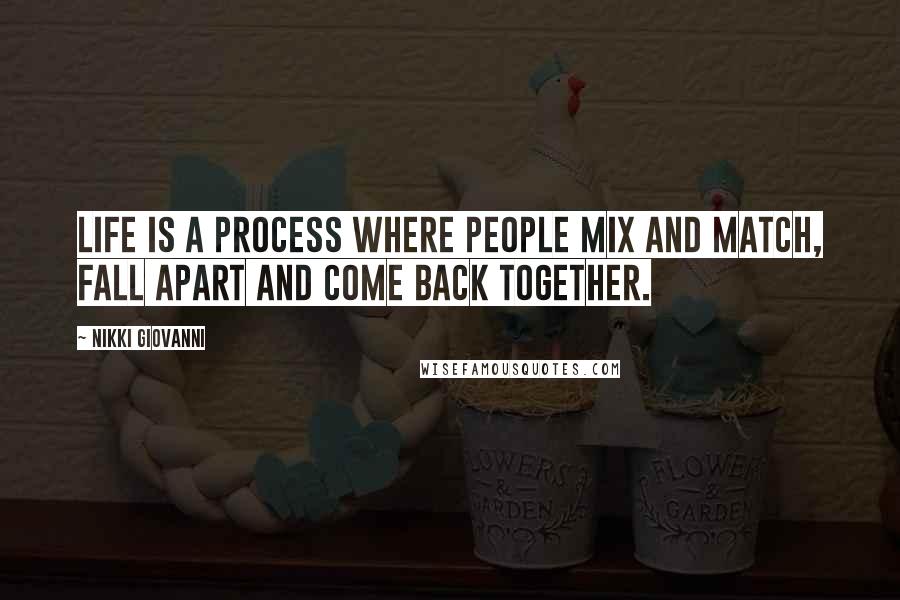 Nikki Giovanni Quotes: Life is a process where people mix and match, fall apart and come back together.