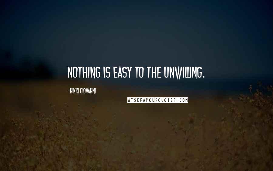 Nikki Giovanni Quotes: Nothing is easy to the unwilling.