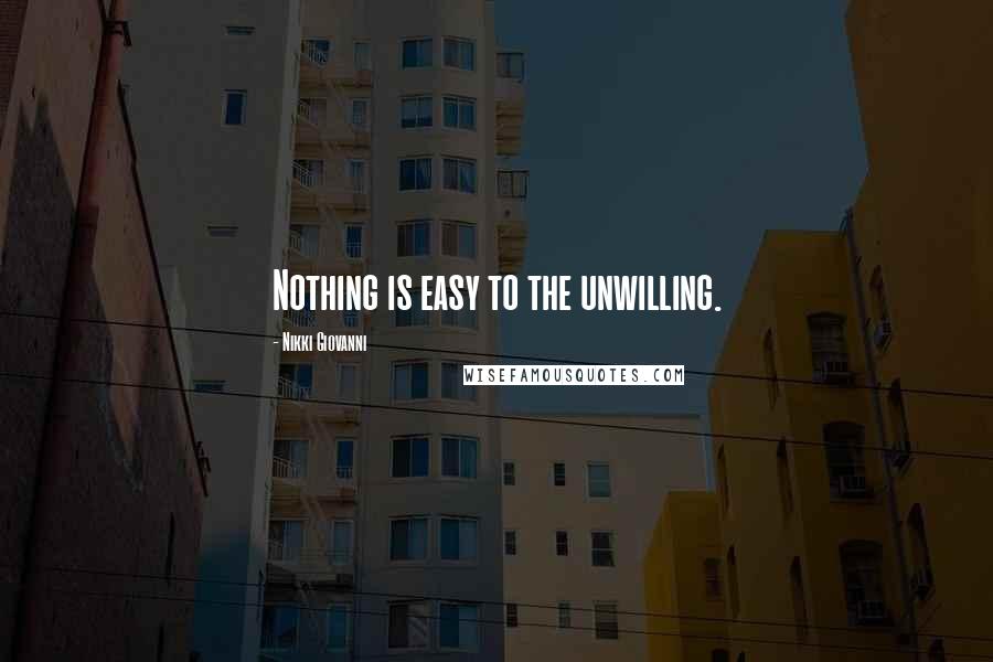 Nikki Giovanni Quotes: Nothing is easy to the unwilling.