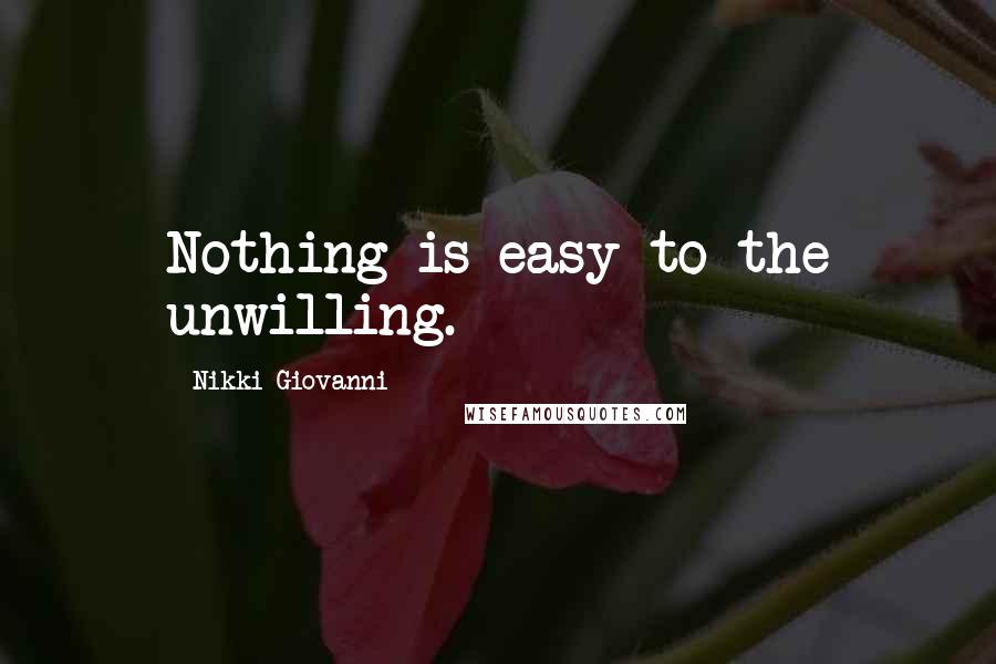 Nikki Giovanni Quotes: Nothing is easy to the unwilling.