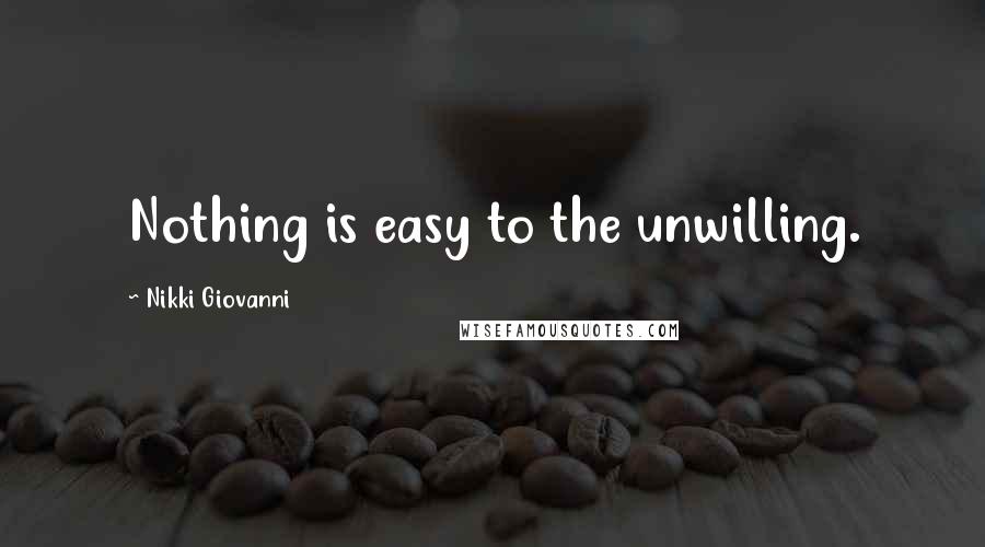 Nikki Giovanni Quotes: Nothing is easy to the unwilling.