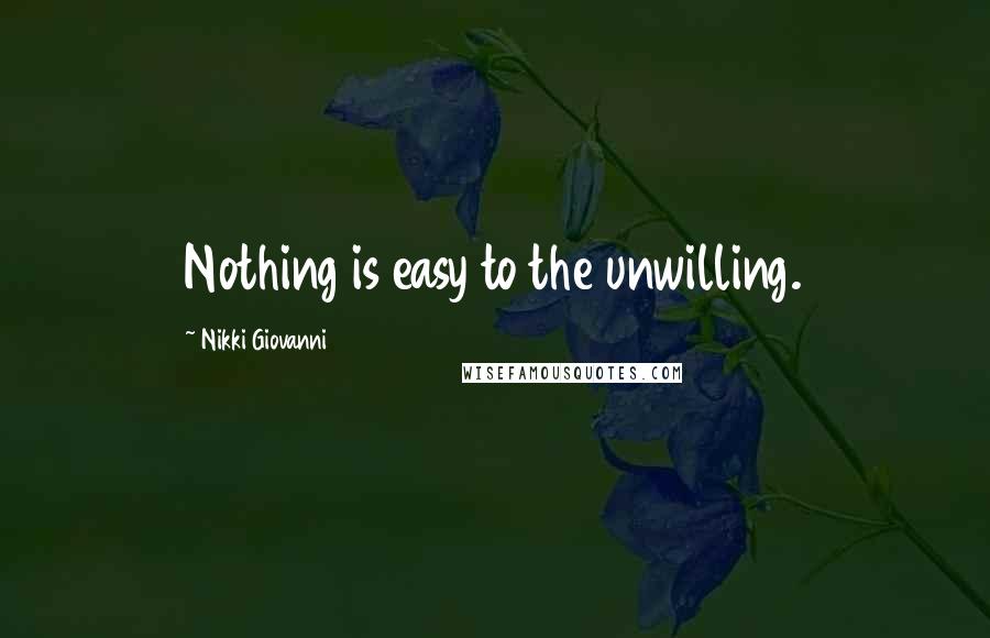 Nikki Giovanni Quotes: Nothing is easy to the unwilling.