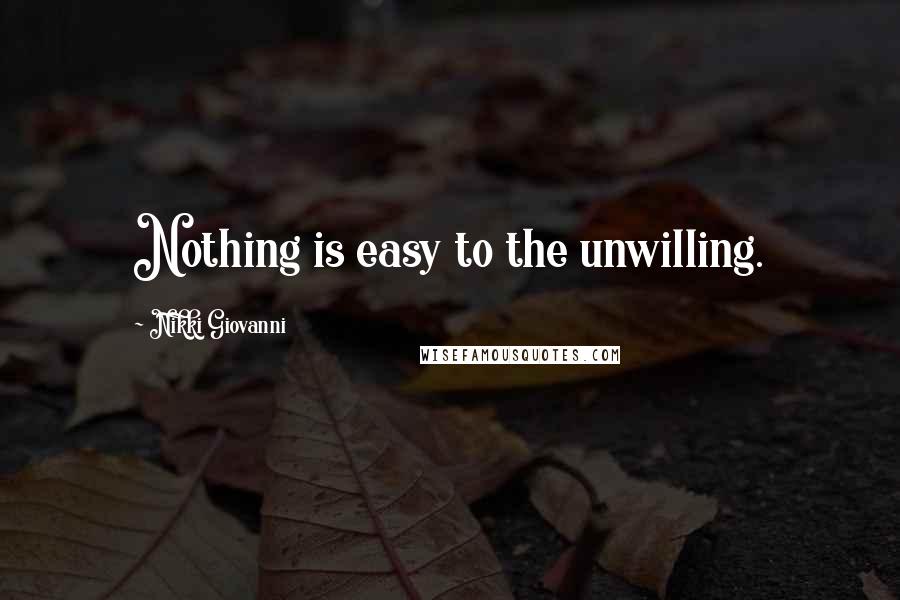 Nikki Giovanni Quotes: Nothing is easy to the unwilling.