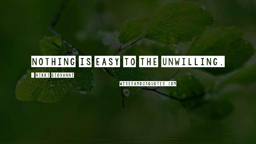 Nikki Giovanni Quotes: Nothing is easy to the unwilling.