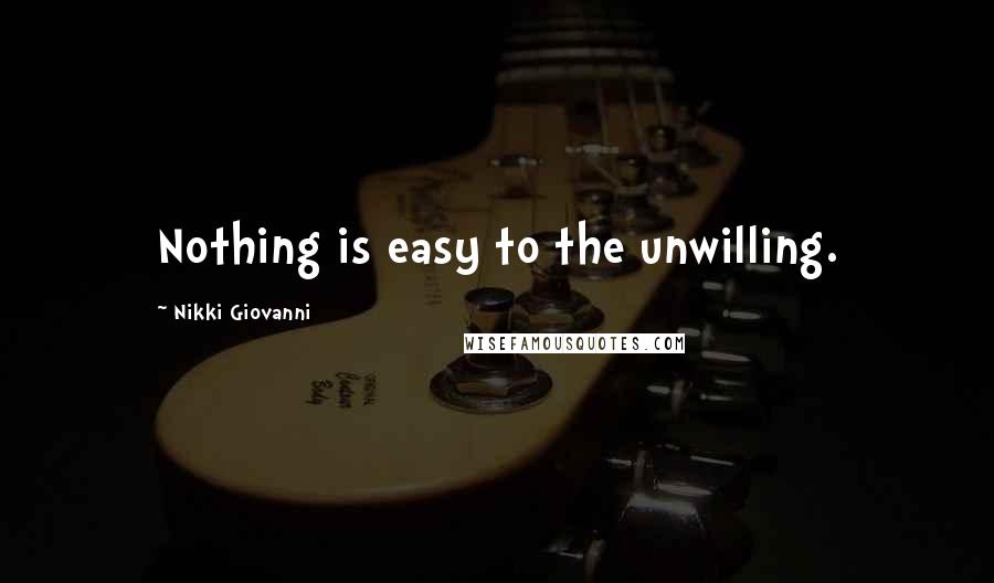 Nikki Giovanni Quotes: Nothing is easy to the unwilling.