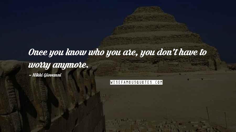 Nikki Giovanni Quotes: Once you know who you are, you don't have to worry anymore.