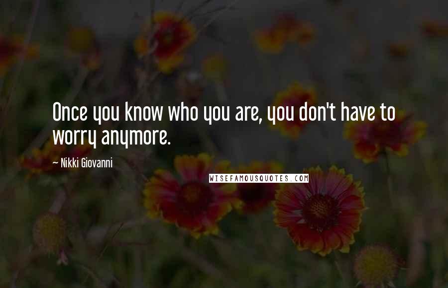 Nikki Giovanni Quotes: Once you know who you are, you don't have to worry anymore.
