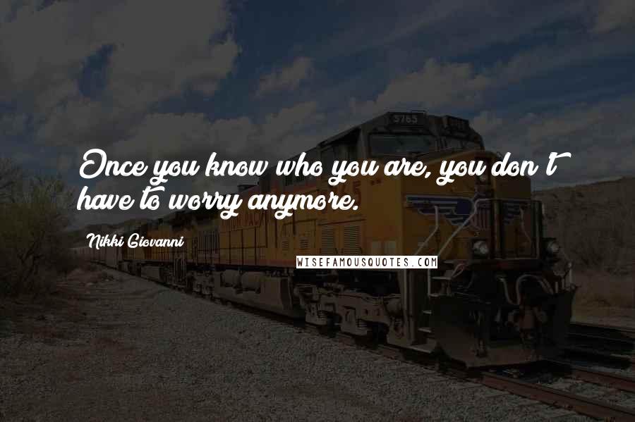Nikki Giovanni Quotes: Once you know who you are, you don't have to worry anymore.