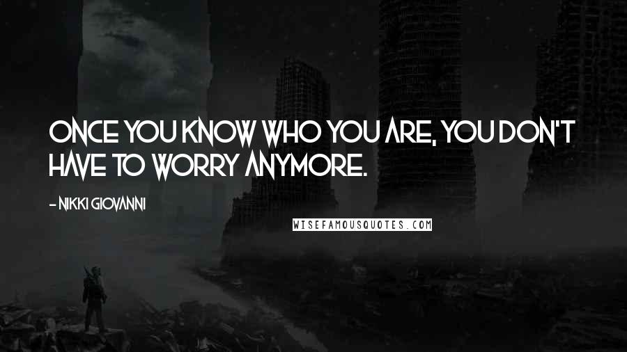 Nikki Giovanni Quotes: Once you know who you are, you don't have to worry anymore.