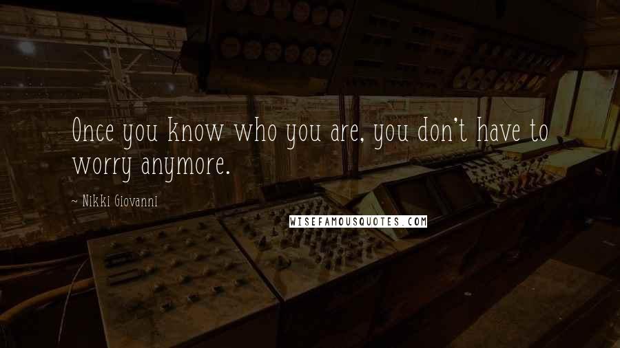 Nikki Giovanni Quotes: Once you know who you are, you don't have to worry anymore.