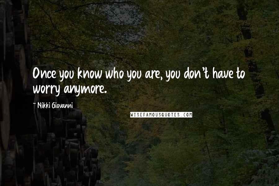 Nikki Giovanni Quotes: Once you know who you are, you don't have to worry anymore.