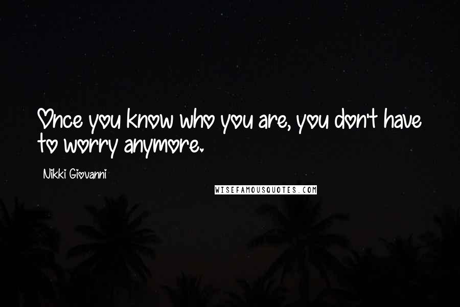 Nikki Giovanni Quotes: Once you know who you are, you don't have to worry anymore.