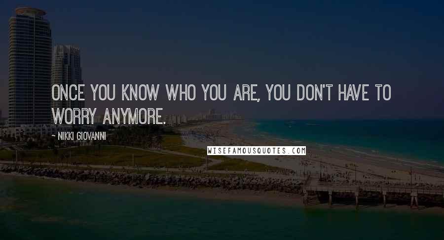Nikki Giovanni Quotes: Once you know who you are, you don't have to worry anymore.