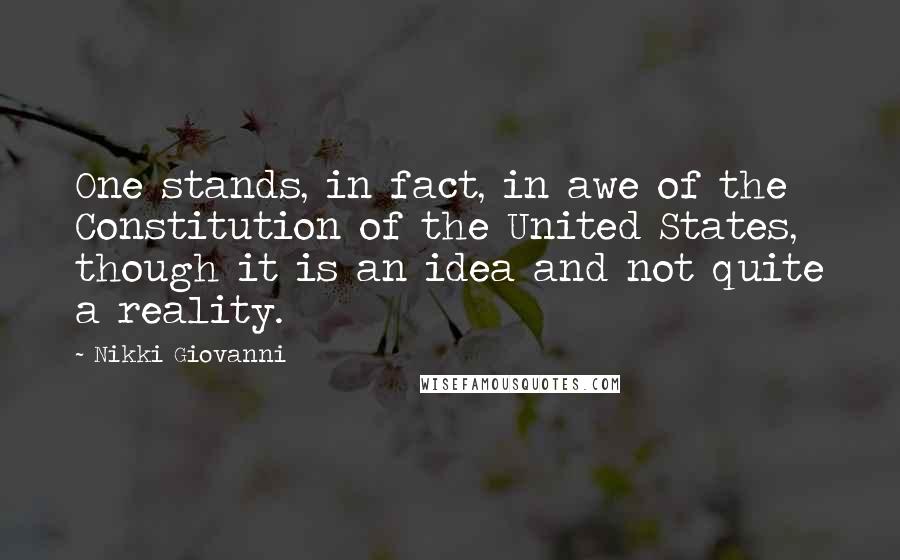 Nikki Giovanni Quotes: One stands, in fact, in awe of the Constitution of the United States, though it is an idea and not quite a reality.