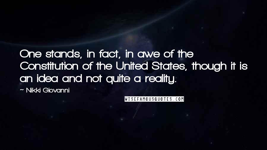 Nikki Giovanni Quotes: One stands, in fact, in awe of the Constitution of the United States, though it is an idea and not quite a reality.